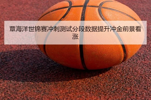 覃海洋世锦赛冲刺测试分段数据提升冲金前景看涨