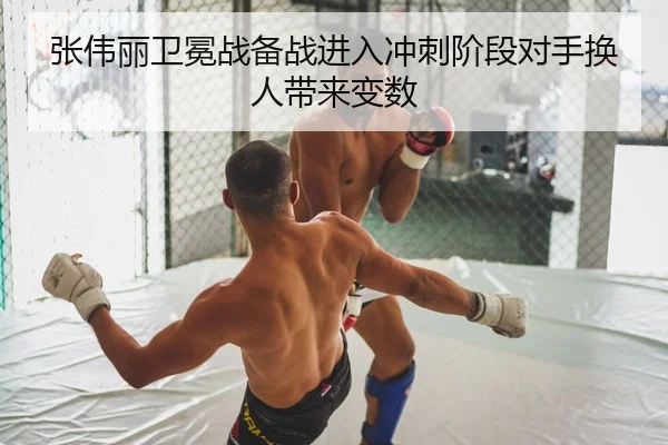 张伟丽卫冕战备战进入冲刺阶段对手换人带来变数